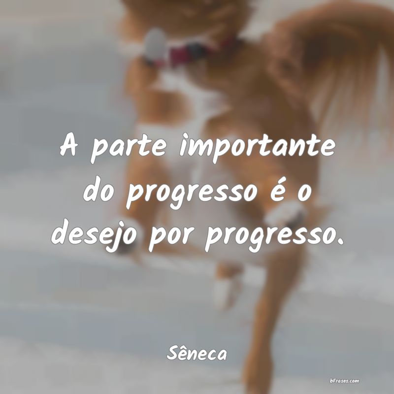 Frases de Progresso - A parte importante do progresso é o desejo por pr