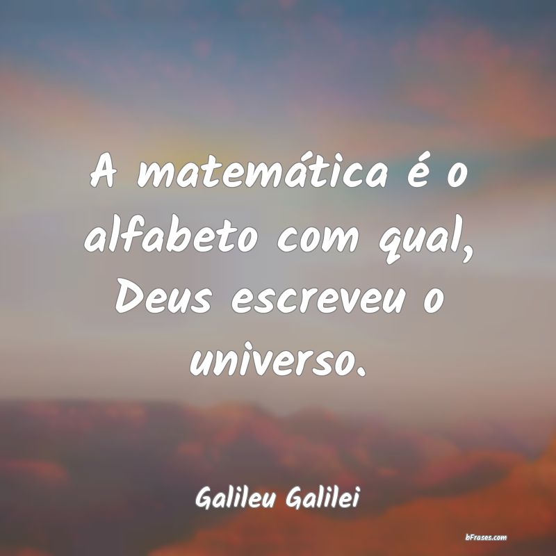 Frases sobre Universo - A matemática é o alfabeto com qual, Deus escreve